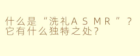 什么是“洗礼ASMR”？它有什么独特之处？