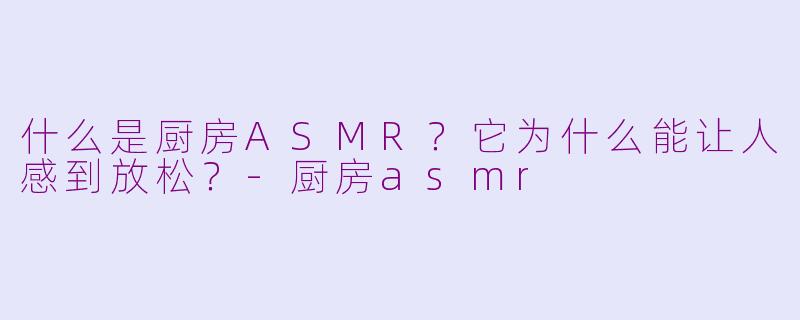 什么是厨房ASMR?它为什么能让人感到放松?