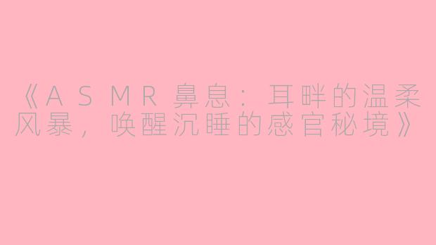 《ASMR鼻息：耳畔的温柔风暴，唤醒沉睡的感官秘境》