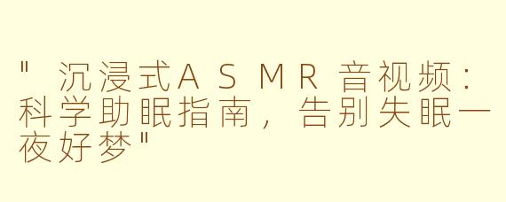 "沉浸式ASMR音视频:科学助眠指南,告别失眠一夜好梦"