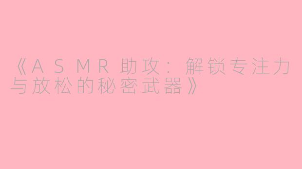 《ASMR助攻：解锁专注力与放松的秘密武器》