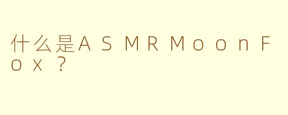 什么是ASMRMoonFox？