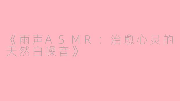 《雨声ASMR：治愈心灵的天然白噪音》