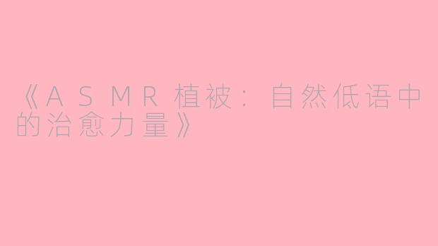 《ASMR植被：自然低语中的治愈力量》