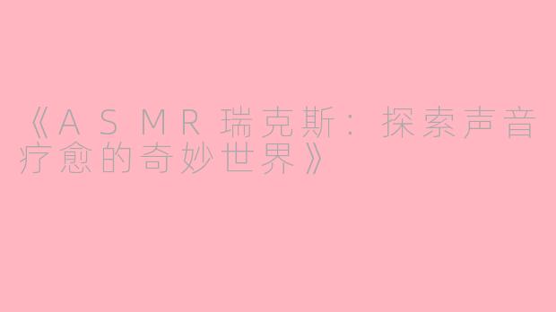 《ASMR瑞克斯：探索声音疗愈的奇妙世界》