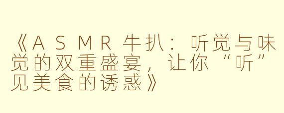 《ASMR牛扒：听觉与味觉的双重盛宴，让你“听”见美食的诱惑》