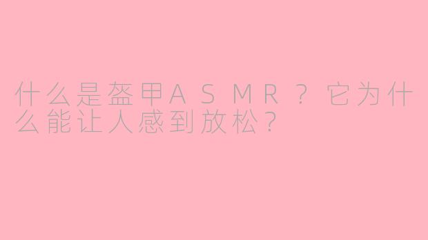 什么是盔甲ASMR？它为什么能让人感到放松？
