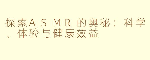 探索ASMR的奥秘：科学、体验与健康效益