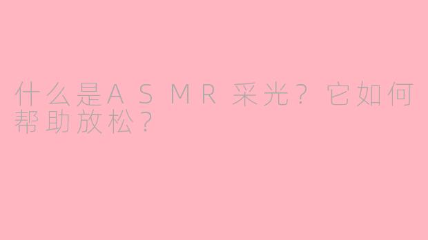 什么是ASMR采光?它如何帮助放松?