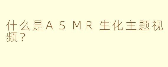 什么是ASMR生化主题视频？