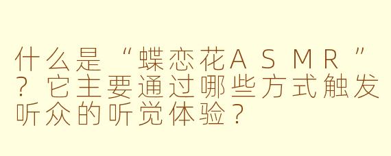 什么是“蝶恋花ASMR”？它主要通过哪些方式触发听众的听觉体验？