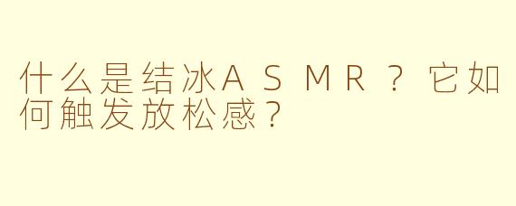 什么是结冰ASMR？它如何触发放松感？