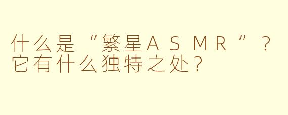 什么是“繁星ASMR”？它有什么独特之处？