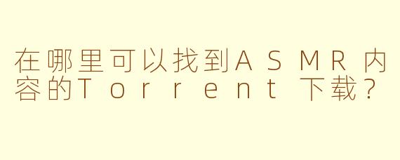 在哪里可以找到ASMR内容的Torrent下载？