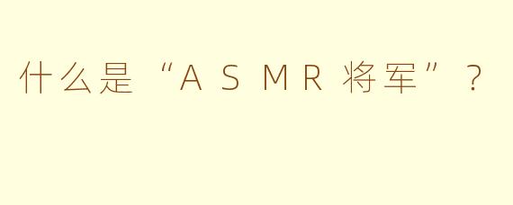 什么是“ASMR将军”？