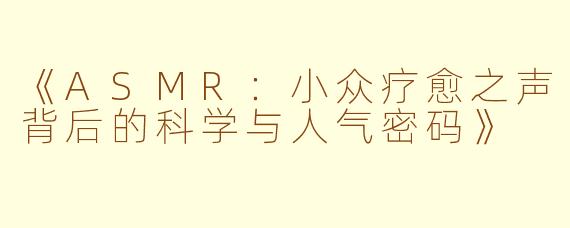 《ASMR：小众疗愈之声背后的科学与人气密码》