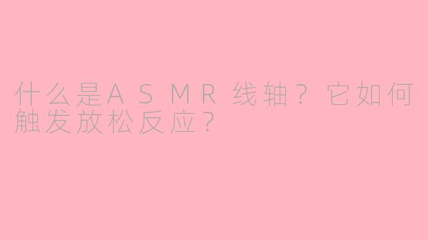 什么是ASMR线轴？它如何触发放松反应？