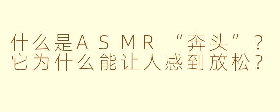 什么是ASMR“奔头”？它为什么能让人感到放松？