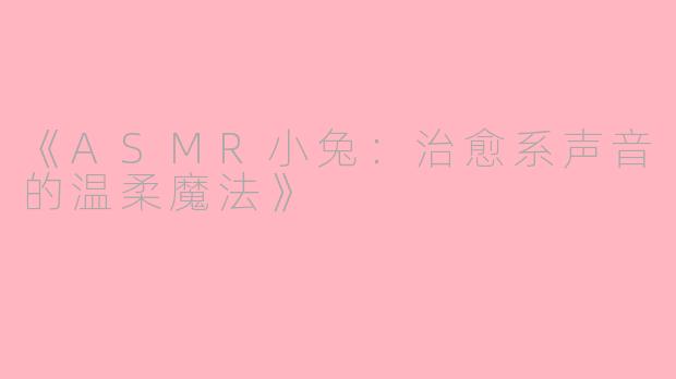 《ASMR小兔：治愈系声音的温柔魔法》