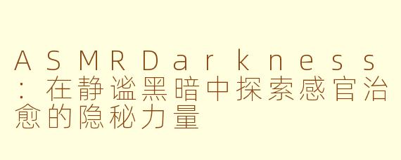 ASMRDarkness：在静谧黑暗中探索感官治愈的隐秘力量