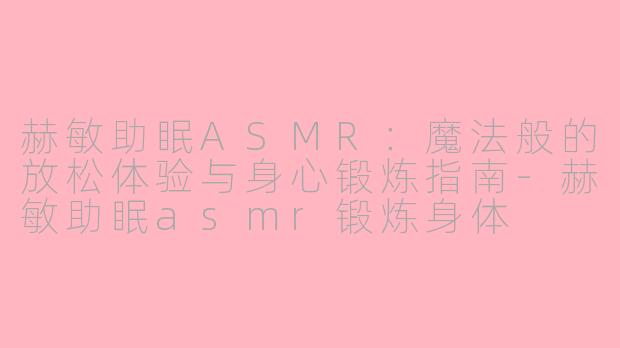 赫敏助眠ASMR：魔法般的放松体验与身心锻炼指南-赫敏助眠asmr锻炼身体