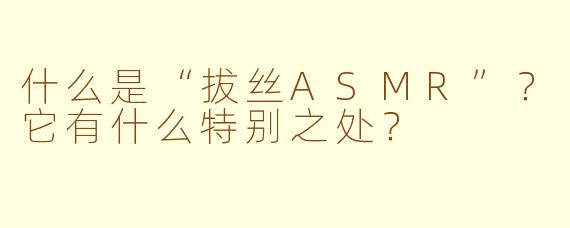 什么是“拔丝ASMR”？它有什么特别之处？