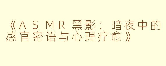 《ASMR黑影：暗夜中的感官密语与心理疗愈》