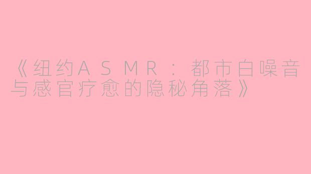 《纽约ASMR：都市白噪音与感官疗愈的隐秘角落》