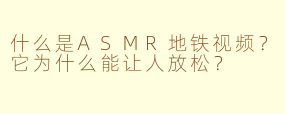 什么是ASMR地铁视频？它为什么能让人放松？