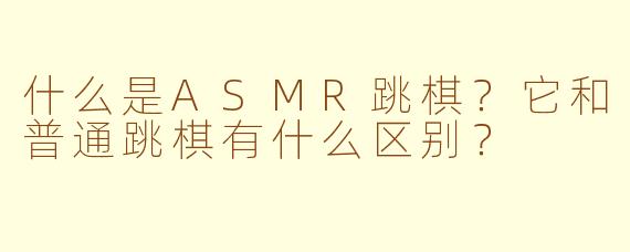 什么是ASMR跳棋？它和普通跳棋有什么区别？