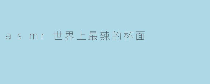 asmr世界上最辣的杯面