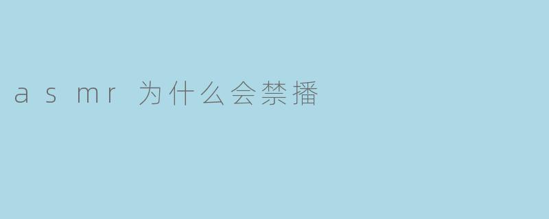 为什么有些ASMR视频会被平台禁播?