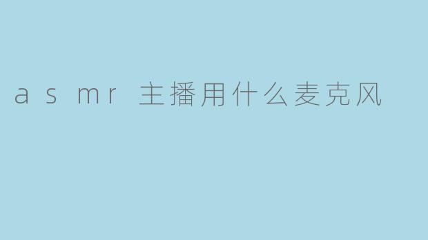 asmr主播用什么麦克风