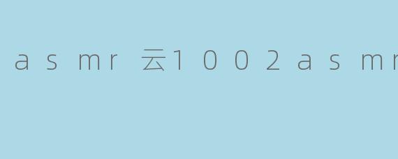 asmr云1002asmr云