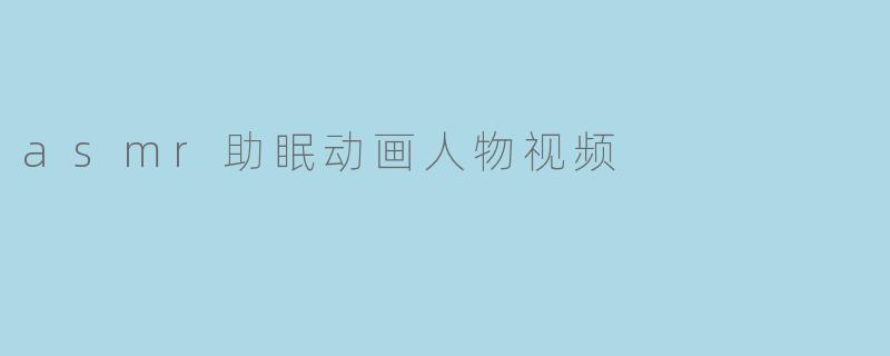 asmr助眠动画人物视频