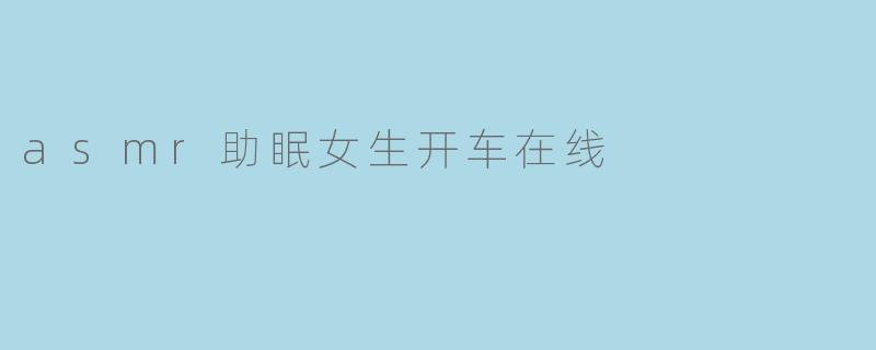 asmr助眠女生开车在线