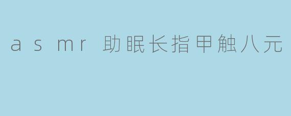 asmr助眠长指甲触八元