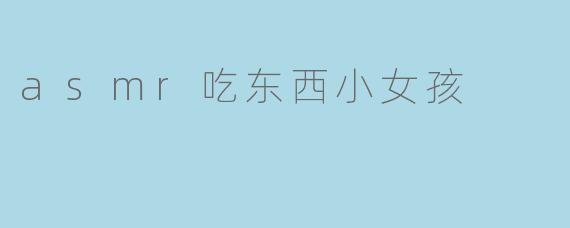 asmr吃东西小女孩