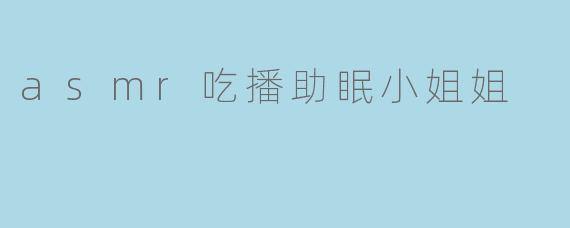 asmr吃播助眠小姐姐