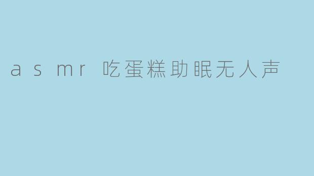 asmr吃蛋糕助眠无人声