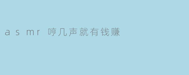 asmr哼几声就有钱赚