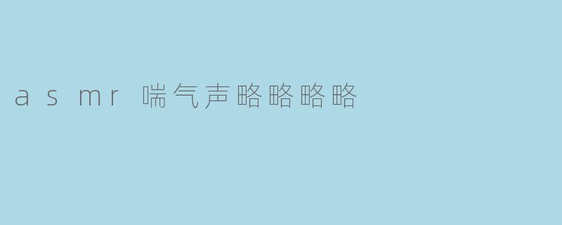 asmr喘气声略略略略