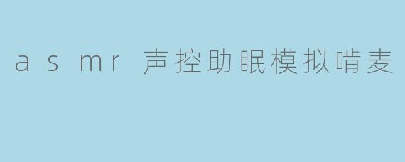 asmr声控助眠模拟啃麦