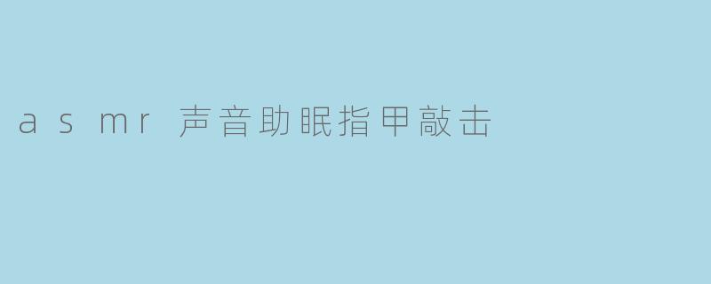 asmr声音助眠指甲敲击