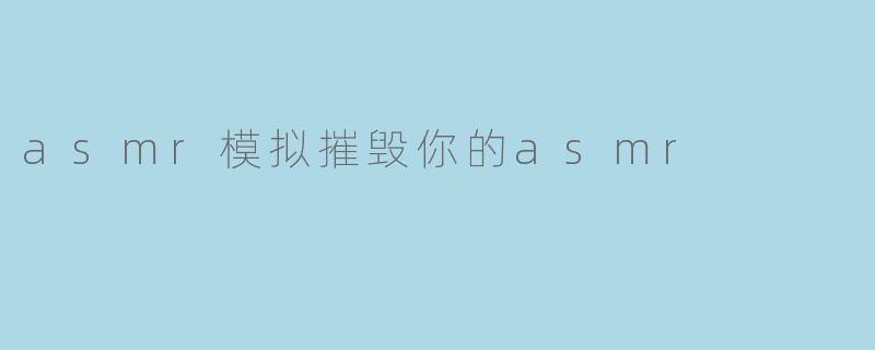 asmr模拟摧毁你的asmr