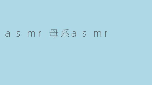 asmr母系asmr