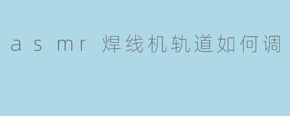 asmr焊线机轨道如何调