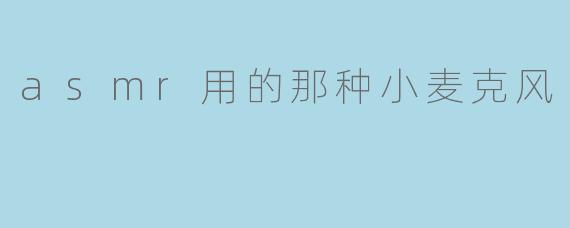 asmr用的那种小麦克风