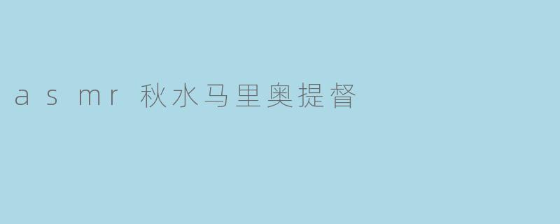 asmr秋水马里奥提督