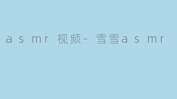 asmr视频-雪雪asmr